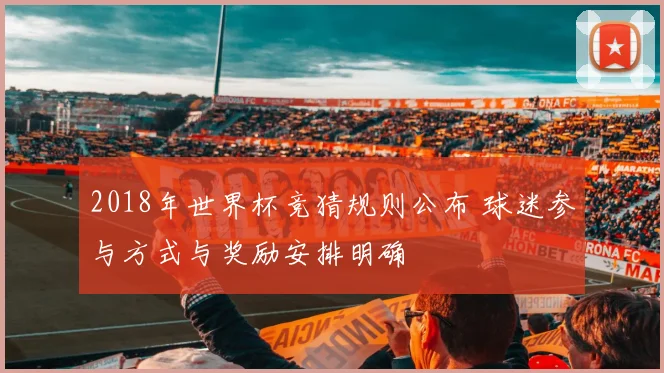 2018年世界杯竞猜规则公布 球迷参与方式与奖励安排明确