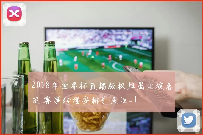 2018年世界杯直播版权归属尘埃落定 赛事转播安排引关注_1