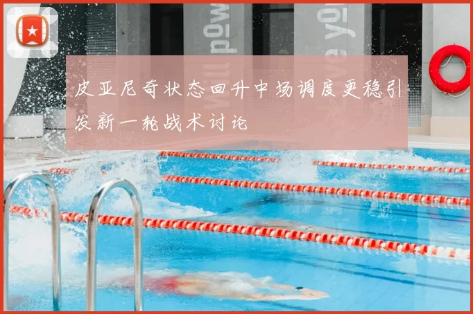 皮亚尼奇状态回升中场调度更稳引发新一轮战术讨论