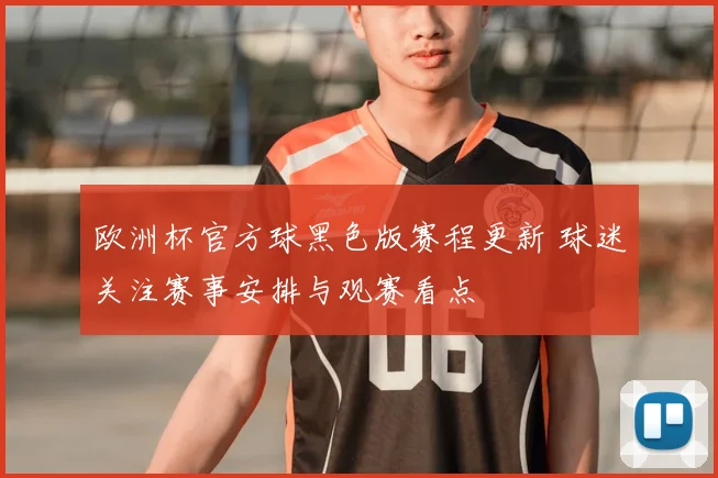 欧洲杯官方球黑色版赛程更新 球迷关注赛事安排与观赛看点
