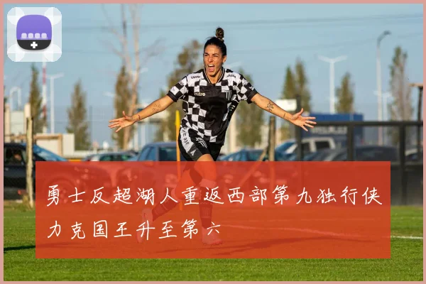 勇士反超湖人重返西部第九独行侠力克国王升至第六