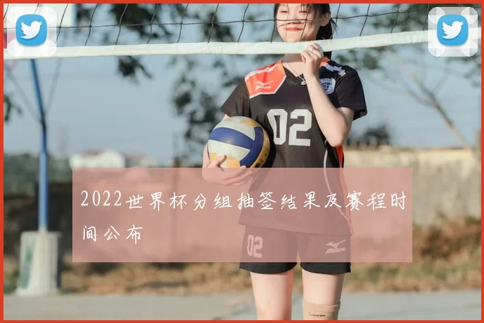 2022世界杯分组抽签结果及赛程时间公布
