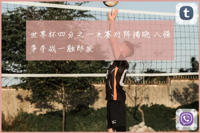 世界杯四分之一决赛对阵揭晓 八强争夺战一触即发