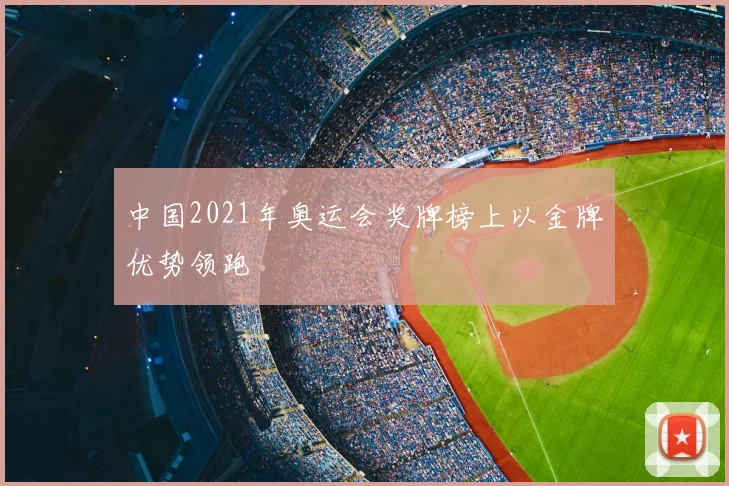 中国2021年奥运会奖牌榜上以金牌优势领跑