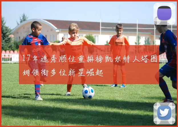 17年选秀顺位重排榜凯尔特人塔图姆领衔多位新星崛起