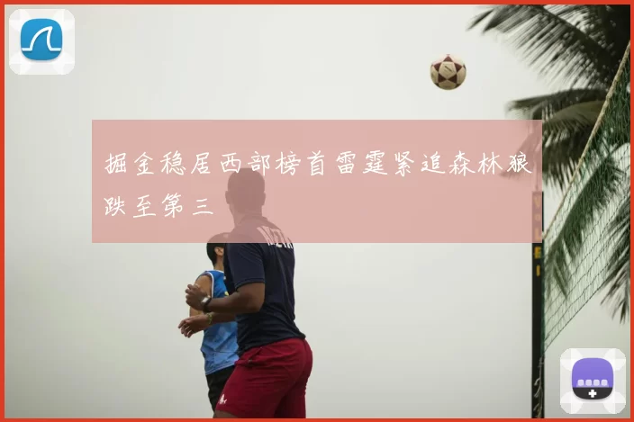 掘金稳居西部榜首雷霆紧追森林狼跌至第三