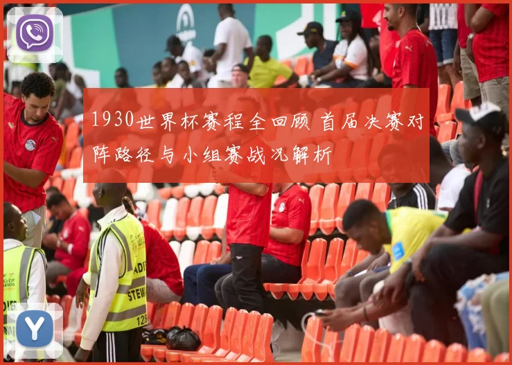 1930世界杯赛程全回顾 首届决赛对阵路径与小组赛战况解析