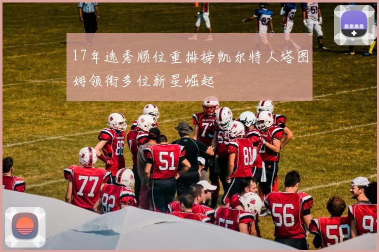 17年选秀顺位重排榜凯尔特人塔图姆领衔多位新星崛起