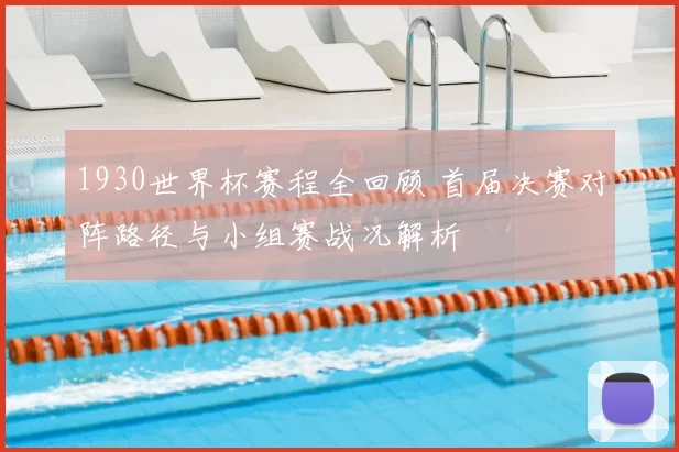 1930世界杯赛程全回顾 首届决赛对阵路径与小组赛战况解析