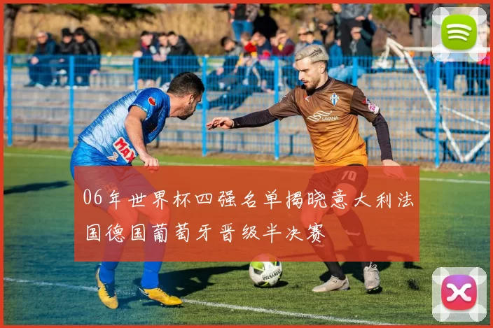 06年世界杯四强名单揭晓意大利法国德国葡萄牙晋级半决赛