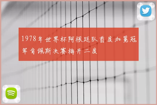 1978年世界杯阿根廷队首度加冕冠军肯佩斯决赛梅开二度