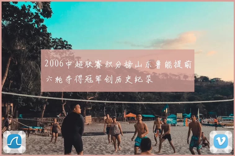 2006中超联赛积分榜山东鲁能提前六轮夺得冠军创历史纪录