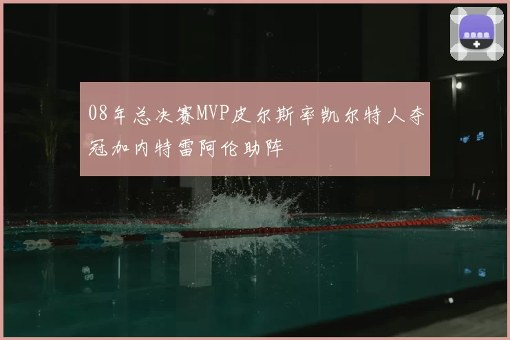 08年总决赛MVP皮尔斯率凯尔特人夺冠加内特雷阿伦助阵