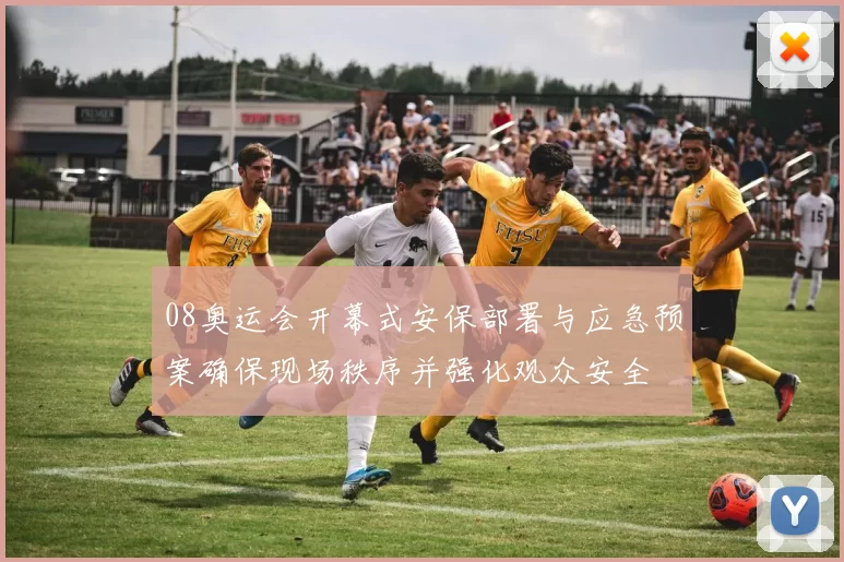 08奥运会开幕式安保部署与应急预案确保现场秩序并强化观众安全