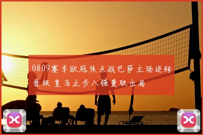 0809赛季欧冠焦点战巴萨主场逆转晋级 皇马止步八强曼联出局