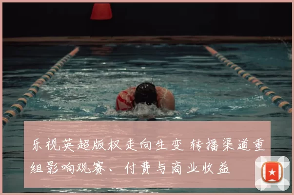 乐视英超版权走向生变 转播渠道重组影响观赛、付费与商业收益