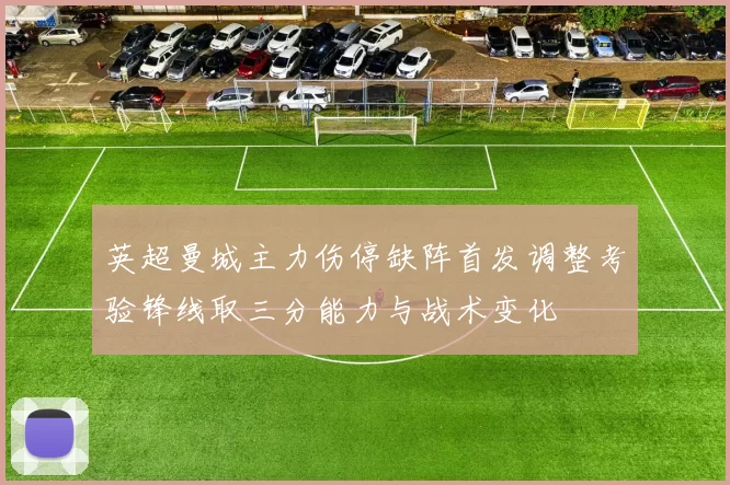 英超曼城主力伤停缺阵首发调整考验锋线取三分能力与战术变化