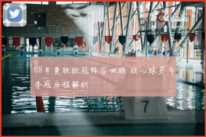 08年曼联欧冠阵容回顾 核心球员与夺冠历程解析