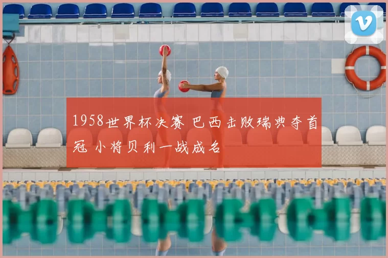 1958世界杯决赛 巴西击败瑞典夺首冠 小将贝利一战成名