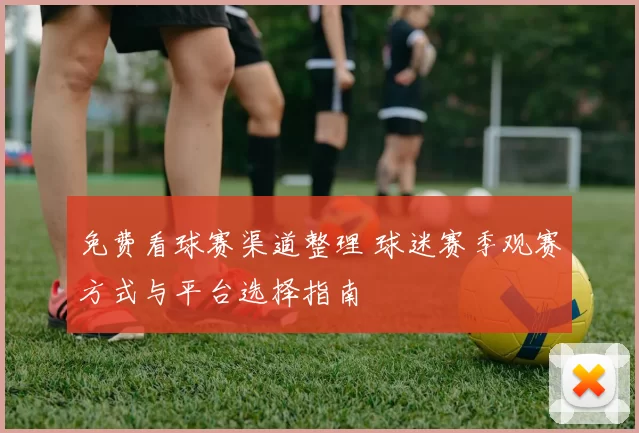 免费看球赛渠道整理 球迷赛季观赛方式与平台选择指南