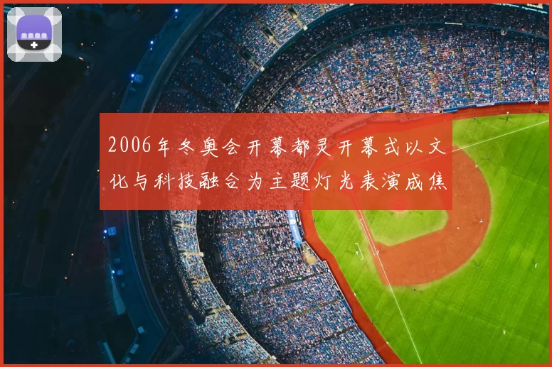 2006年冬奥会开幕都灵开幕式以文化与科技融合为主题灯光表演成焦点
