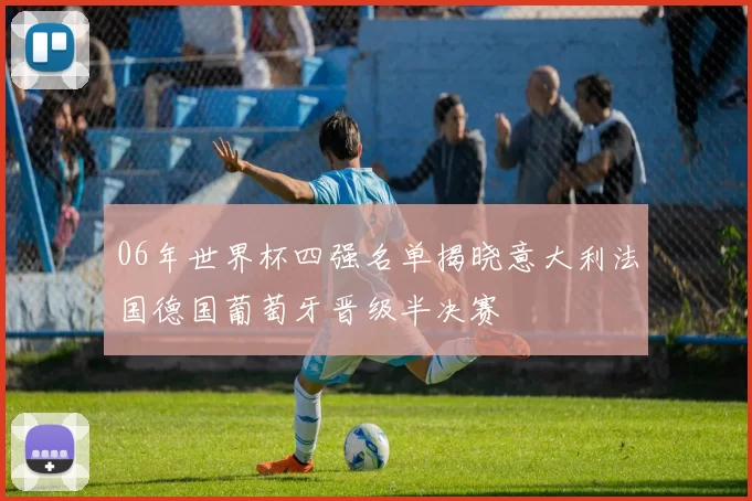 06年世界杯四强名单揭晓意大利法国德国葡萄牙晋级半决赛