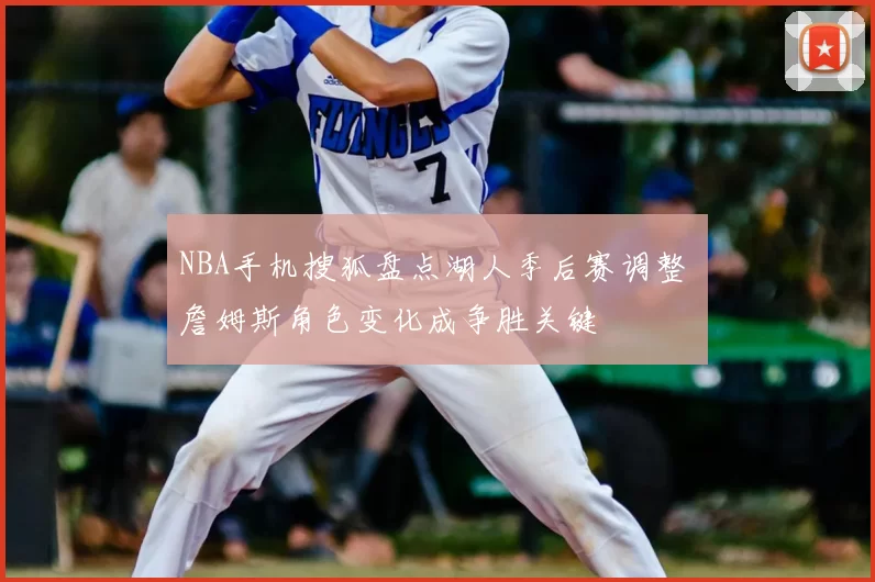 NBA手机搜狐盘点湖人季后赛调整 詹姆斯角色变化成争胜关键