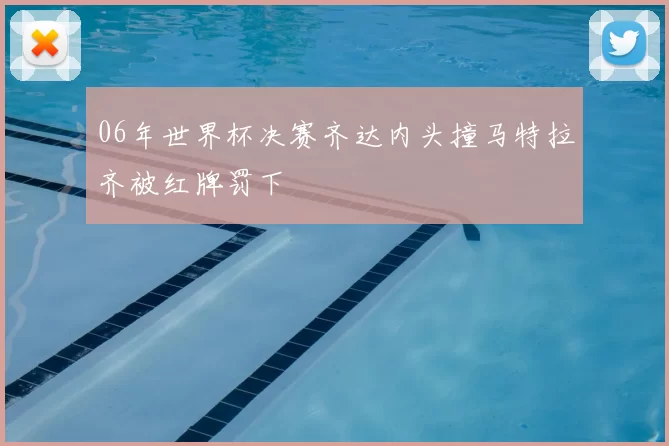 06年世界杯决赛齐达内头撞马特拉齐被红牌罚下