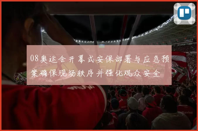 08奥运会开幕式安保部署与应急预案确保现场秩序并强化观众安全