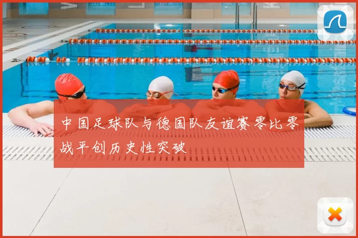中国足球队与德国队友谊赛零比零战平创历史性突破