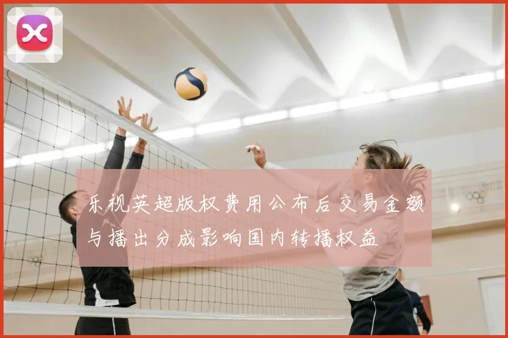 乐视英超版权费用公布后交易金额与播出分成影响国内转播权益