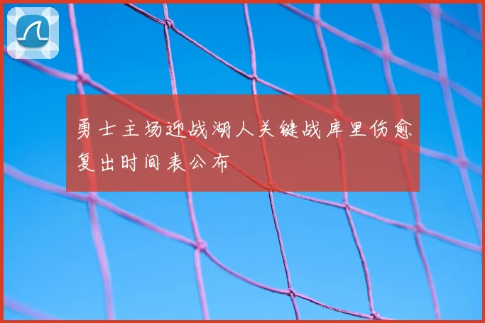 勇士主场迎战湖人关键战库里伤愈复出时间表公布
