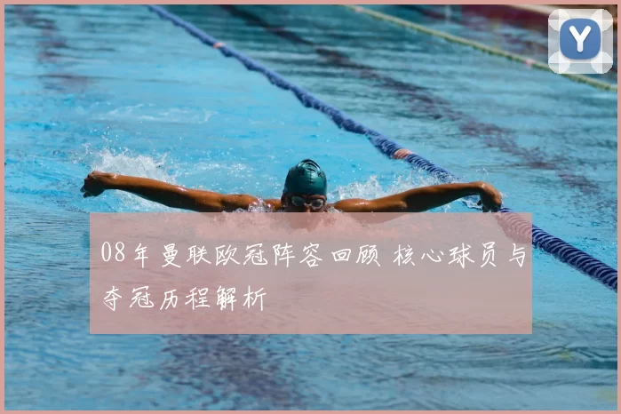 08年曼联欧冠阵容回顾 核心球员与夺冠历程解析