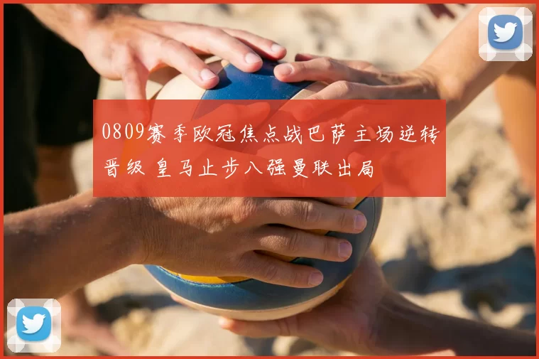 0809赛季欧冠焦点战巴萨主场逆转晋级 皇马止步八强曼联出局