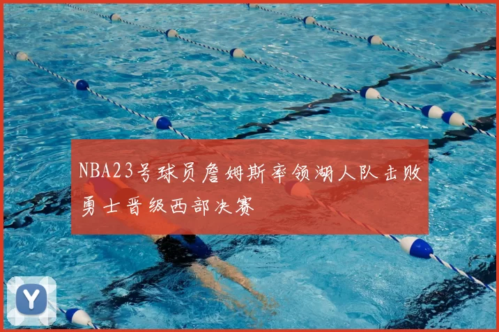 NBA23号球员詹姆斯率领湖人队击败勇士晋级西部决赛