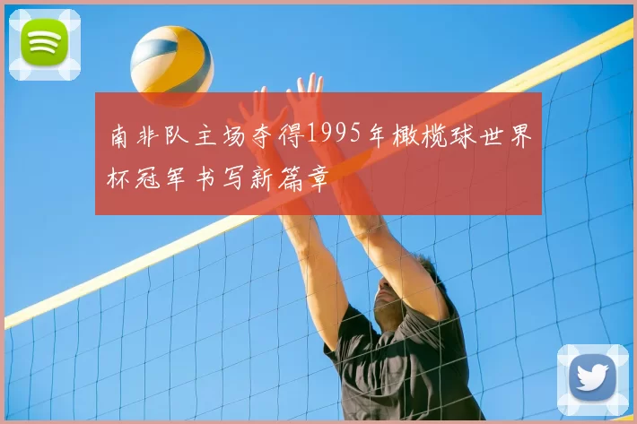 南非队主场夺得1995年橄榄球世界杯冠军书写新篇章