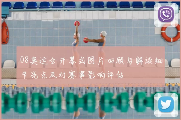 08奥运会开幕式图片回顾与解读细节亮点及对赛事影响评估