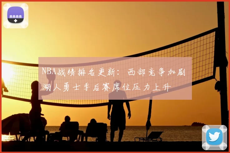 NBA战绩排名更新:西部竞争加剧 湖人勇士季后赛席位压力上升