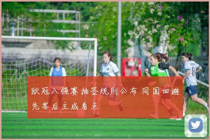 欧冠八强赛抽签规则公布 同国回避先客后主成看点