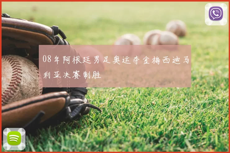 08年阿根廷男足奥运夺金梅西迪马利亚决赛制胜